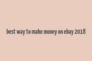 best way to make money on ebay 2018