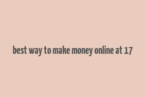 best way to make money online at 17