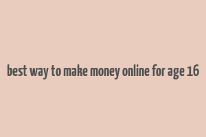 best way to make money online for age 16