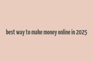 best way to make money online in 2025