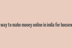 best way to make money online in india for housewives