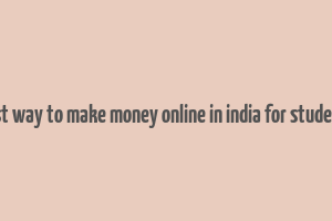 best way to make money online in india for students