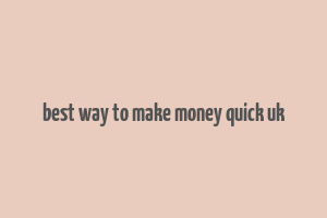 best way to make money quick uk