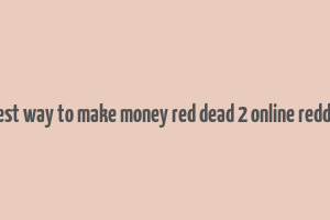 best way to make money red dead 2 online reddit