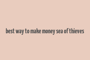 best way to make money sea of thieves