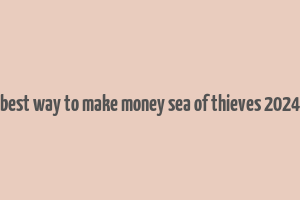 best way to make money sea of thieves 2024