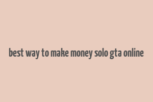 best way to make money solo gta online