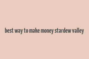 best way to make money stardew valley