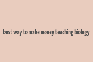 best way to make money teaching biology