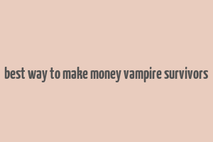 best way to make money vampire survivors