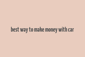 best way to make money with car