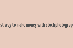 best way to make money with stock photography