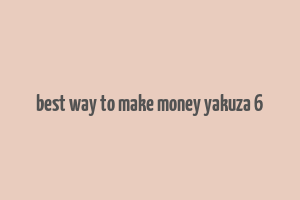 best way to make money yakuza 6