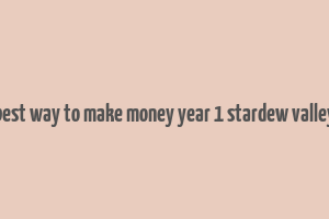 best way to make money year 1 stardew valley