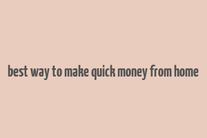 best way to make quick money from home