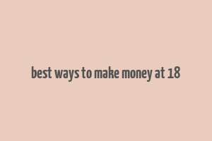 best ways to make money at 18