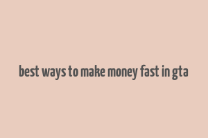 best ways to make money fast in gta