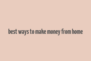 best ways to make money from home