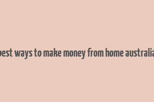 best ways to make money from home australia