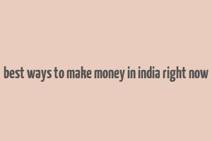 best ways to make money in india right now