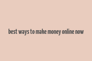 best ways to make money online now