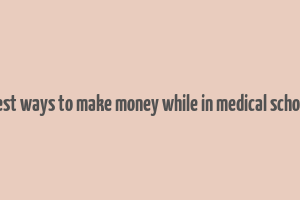 best ways to make money while in medical school