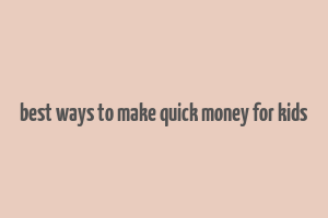 best ways to make quick money for kids