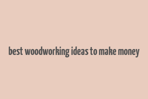 best woodworking ideas to make money