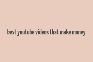 best youtube videos that make money