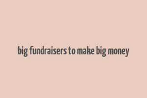 big fundraisers to make big money