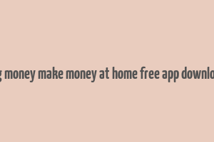 big money make money at home free app download