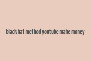 black hat method youtube make money