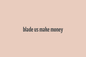 blade us make money