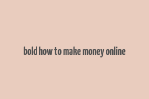 bold how to make money online