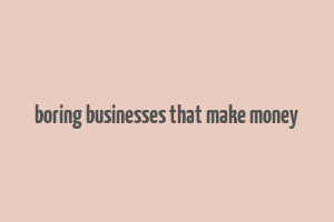 boring businesses that make money