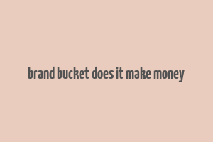 brand bucket does it make money