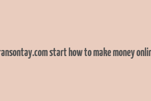 bransontay.com start how to make money online