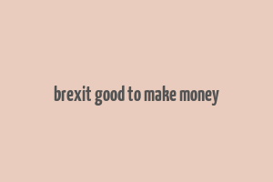 brexit good to make money