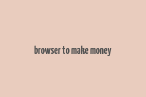 browser to make money