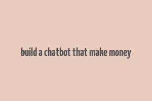 build a chatbot that make money