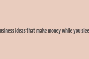 business ideas that make money while you sleep