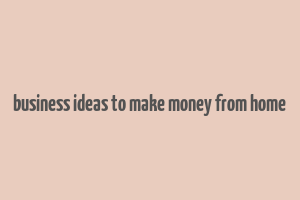 business ideas to make money from home