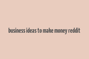 business ideas to make money reddit