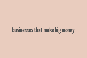 businesses that make big money