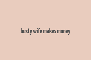 busty wife makes money