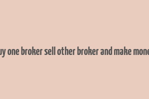 buy one broker sell other broker and make money