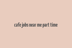 cafe jobs near me part time