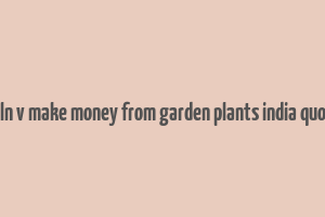 caln v make money from garden plants india quora