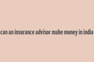 can an insurance advisor make money in india