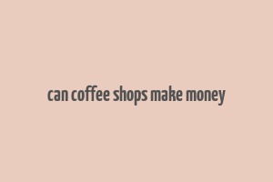 can coffee shops make money